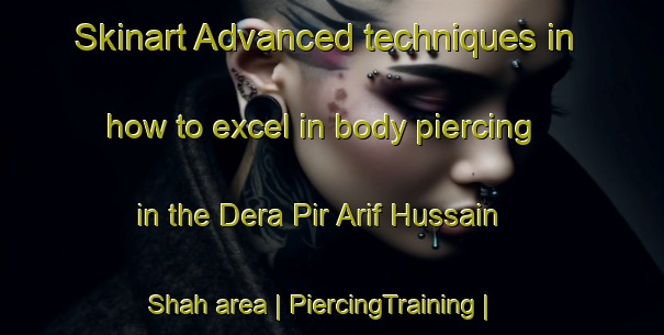 Skinart Advanced techniques in how to excel in body piercing in the Dera Pir Arif Hussain Shah area | PiercingTraining | PiercingClasses | SkinartTraining-Pakistan